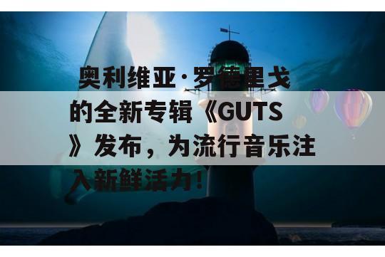  奥利维亚·罗德里戈的全新专辑《GUTS》发布，为流行音乐注入新鲜活力！