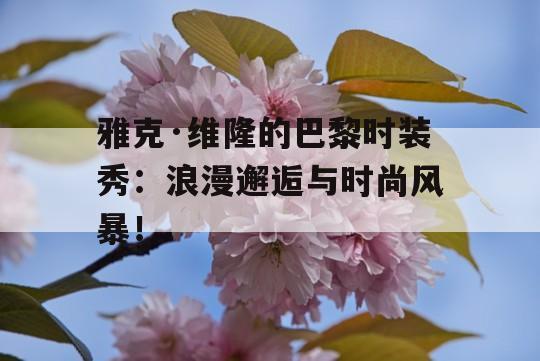 雅克·维隆的巴黎时装秀：浪漫邂逅与时尚风暴！