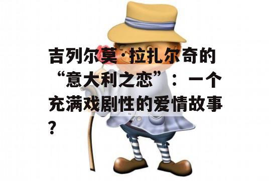 吉列尔莫·拉扎尔奇的“意大利之恋”：一个充满戏剧性的爱情故事？