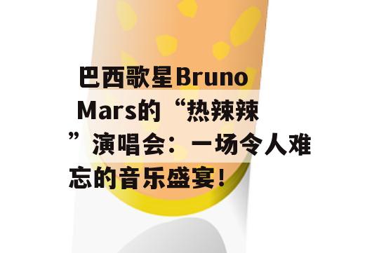  巴西歌星Bruno Mars的“热辣辣”演唱会：一场令人难忘的音乐盛宴！