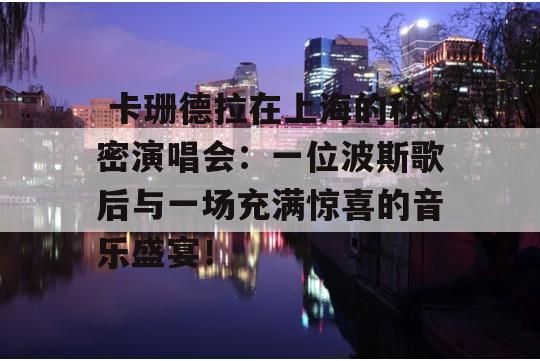  卡珊德拉在上海的秘密演唱会：一位波斯歌后与一场充满惊喜的音乐盛宴！