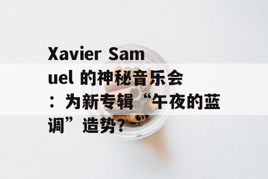 Xavier Samuel 的神秘音乐会：为新专辑“午夜的蓝调”造势？